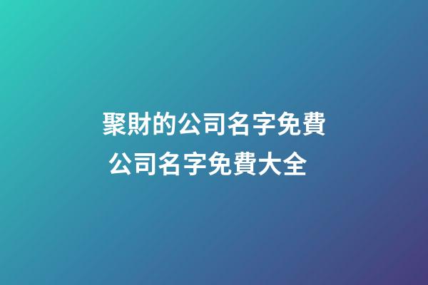 聚財的公司名字免費 公司名字免費大全-第1張-公司起名-玄機派